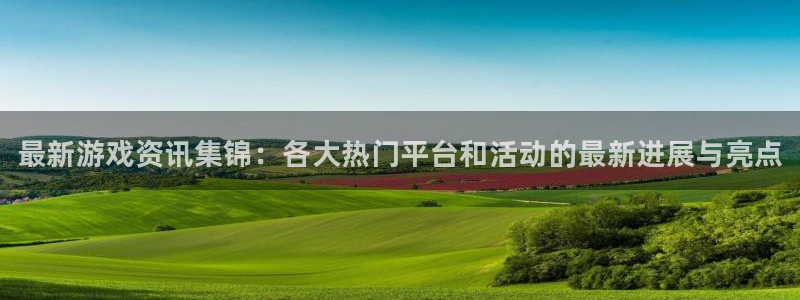 长征娱乐手机网页版登录：最新游戏资讯集锦：各大热门平台和活动