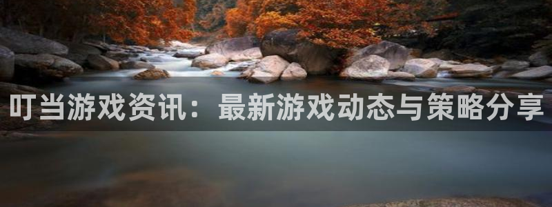 长征娱乐平台登录：叮当游戏资讯：最新游戏动态与策略分享