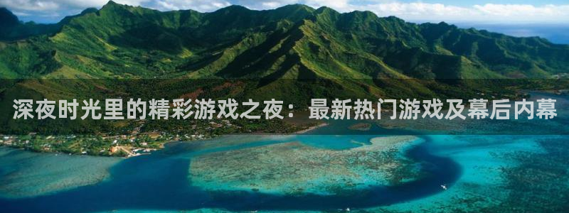 长征娱乐注册网站：深夜时光里的精彩游戏之夜：最新热门游戏及幕