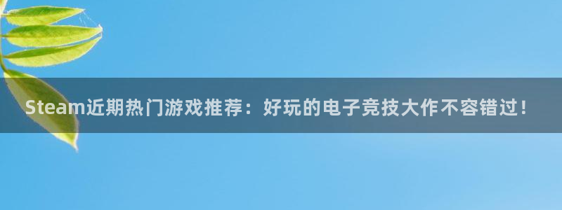 长征娱乐什么意思：Steam近期热门游戏推荐：好玩的电子竞技