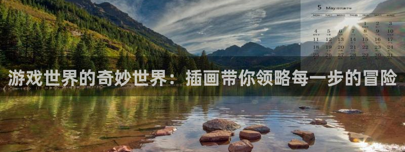 长征娱乐官网：游戏世界的奇妙世界：插画带你领略每一步的冒险