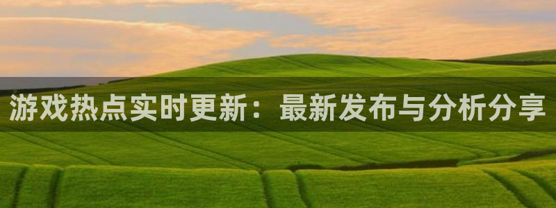 长征娱乐Ii：游戏热点实时更新：最新发布与分析分享