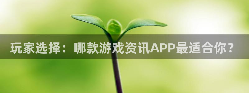 长征娱乐4主管：玩家选择：哪款游戏资讯APP最适合你？