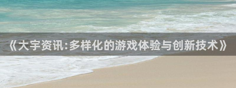 长征娱乐官网登录：《大宇资讯:多样化的游戏体验与创新技术》