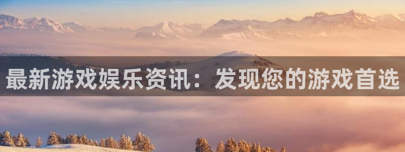 长征娱乐注册登录平台：最新游戏娱乐资讯：发现您的游戏首选