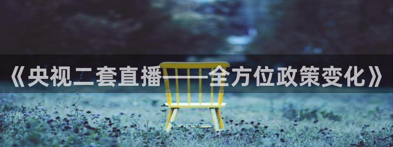 833体育赛事免费直播：《央视二套直播——全方位政策变化》