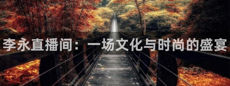 833体育赛事免费直播：李永直播间：一场文化与时尚的盛宴
